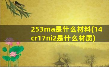 253ma是什么材料(14cr17ni2是什么材质)