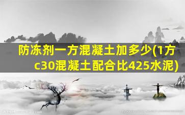 防冻剂一方混凝土加多少(1方c30混凝土配合比425水泥)