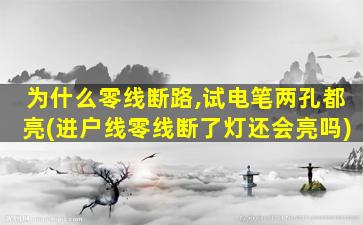 为什么零线断路,试电笔两孔都亮(进户线零线断了灯还会亮吗)