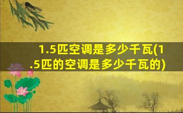 1.5匹空调是多少千瓦(1.5匹的空调是多少千瓦的)