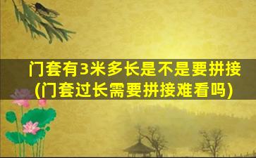 门套有3米多长是不是要拼接(门套过长需要拼接难看吗)