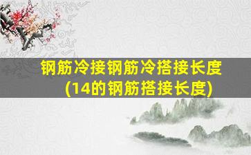 钢筋冷接钢筋冷搭接长度(14的钢筋搭接长度)