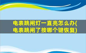 电表跳闸灯一直亮怎么办(电表跳闸了按哪个键恢复)