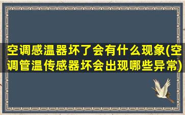 空调感温器坏了会有什么现象(空调管温传感器坏会出现哪些异常)