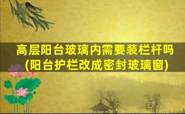 高层阳台玻璃内需要装栏杆吗(阳台护栏改成密封玻璃窗)