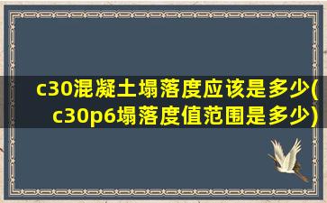 c30混凝土塌落度应该是多少(c30p6塌落度值范围是多少)