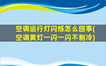 空调运行灯闪烁怎么回事(空调黄灯一闪一闪不制冷)