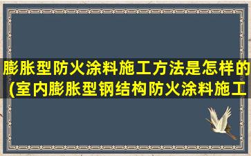 膨胀型防火涂料施工方法是怎样的(室内膨胀型钢结构防火涂料施工)