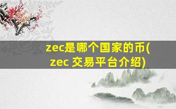 zec是哪个国家的币(zec 交易平台介绍)