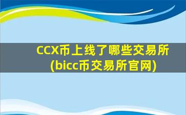 CCX币上线了哪些交易所(bicc币交易所官网)