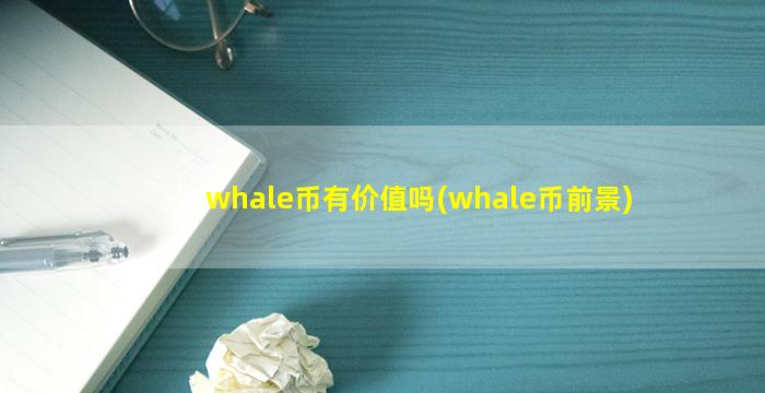 whale币有价值吗(whale币前景)