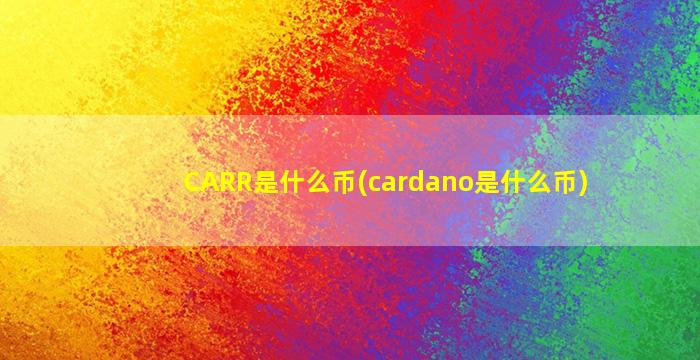 CARR是什么币(cardano是什么币)