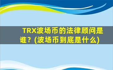 TRX波场币的法律顾问是谁？(波场币到底是什么)