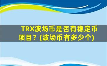 TRX波场币是否有稳定币项目？(波场币有多少个)