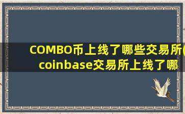 COMBO币上线了哪些交易所(coinbase交易所上线了哪些币)