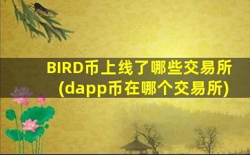 BIRD币上线了哪些交易所(dapp币在哪个交易所)