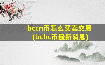 bccn币怎么买卖交易(bchc币最新消息)
