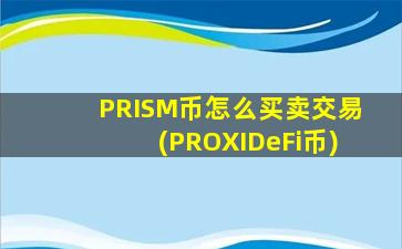 PRISM币怎么买卖交易(PROXIDeFi币)