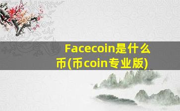 Facecoin是什么币(币coin专业版)