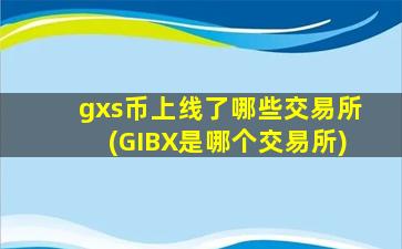 gxs币上线了哪些交易所(GIBX是哪个交易所)