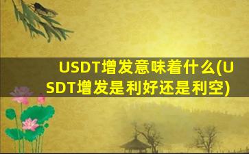 USDT增发意味着什么(USDT增发是利好还是利空)