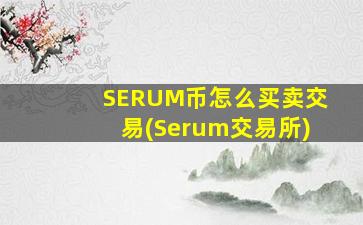 SERUM币怎么买卖交易(Serum交易所)