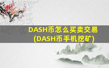 DASH币怎么买卖交易(DASH币手机挖矿)