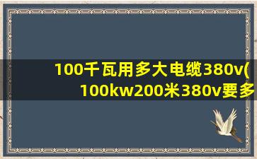 100千瓦用多大电缆380v(100kw200米380v要多大电缆)